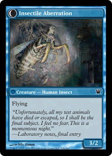 Insectile Aberration
 At the beginning of your upkeep, look at the top card of your library. You may reveal that card. If an instant or sorcery card is revealed this way, transform Delver of Secrets. // Flying